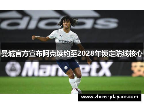 曼城官方宣布阿克续约至2028年锁定防线核心