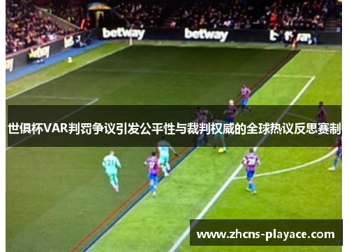 世俱杯VAR判罚争议引发公平性与裁判权威的全球热议反思赛制