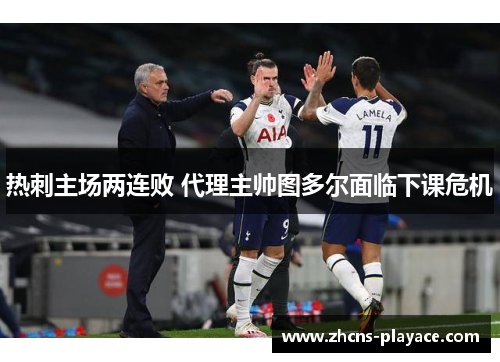 热刺主场两连败 代理主帅图多尔面临下课危机