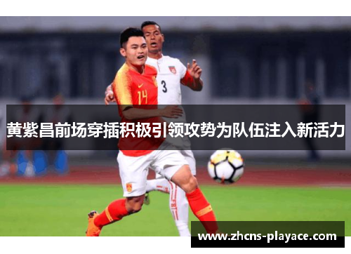 黄紫昌前场穿插积极引领攻势为队伍注入新活力