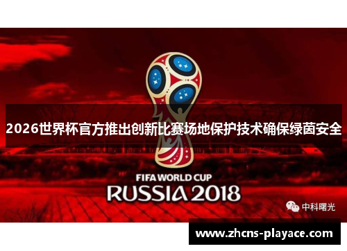 2026世界杯官方推出创新比赛场地保护技术确保绿茵安全