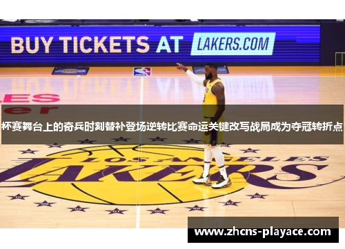杯赛舞台上的奇兵时刻替补登场逆转比赛命运关键改写战局成为夺冠转折点