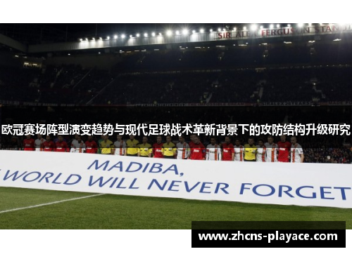 欧冠赛场阵型演变趋势与现代足球战术革新背景下的攻防结构升级研究 欧冠赛场阵型演变趋势与现代足球战术革新背景下的攻防结构升级研究